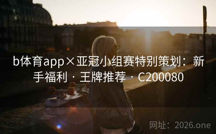 b体育app×亚冠小组赛特别策划:新手福利 · 王牌推荐 C200080 第1张 b体育app×亚冠小组赛特别策划:新手福利 · 王牌推荐 C200080 第1张