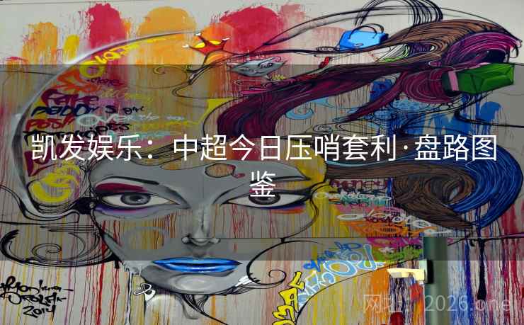 凯发娱乐:中超今日压哨套利·盘路图鉴 第1张 凯发娱乐:中超今日压哨套利·盘路图鉴 第1张