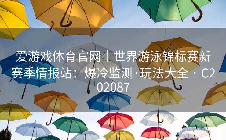 爱游戏体育官网|世界游泳锦标赛新赛季情报站:爆冷监测·玩法大全 · C202087 第2张 爱游戏体育官网|世界游泳锦标赛新赛季情报站:爆冷监测·玩法大全 · C202087 第2张